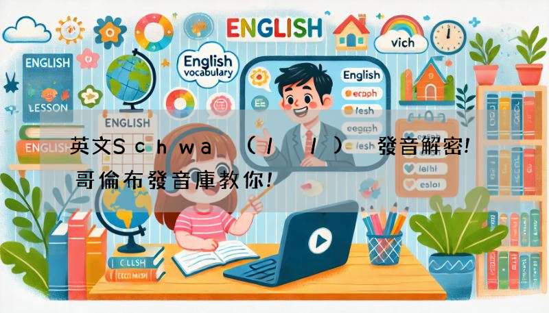 英文Schwa (/ə/) 發音解密!哥倫布發音庫教你!